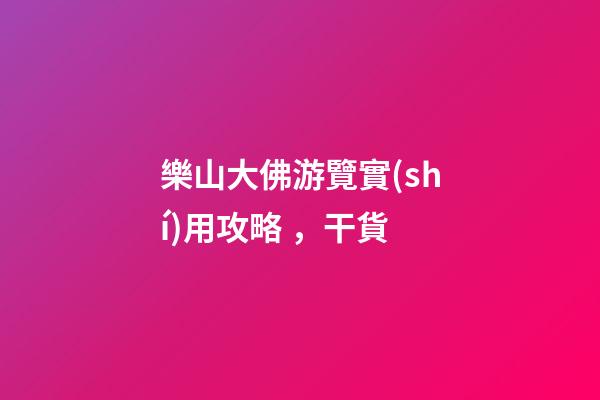 樂山大佛游覽實(shí)用攻略，干貨